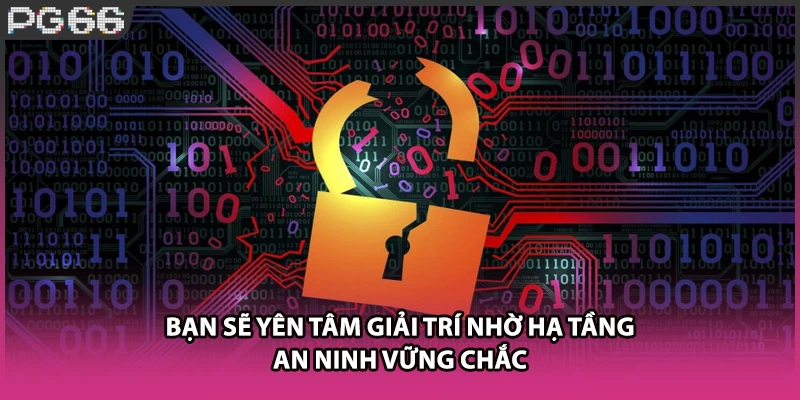 Bạn sẽ yên tâm giải trí nhờ hạ tầng an ninh vững chắc