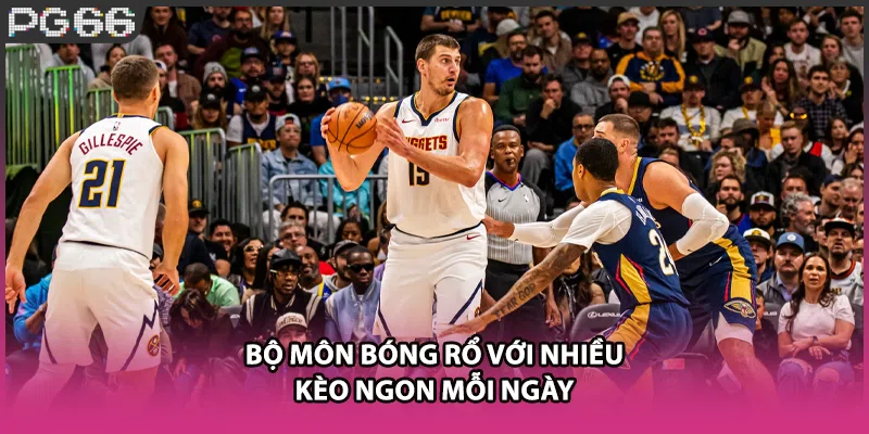 Bộ môn bóng rổ với nhiều kèo ngon mỗi ngày