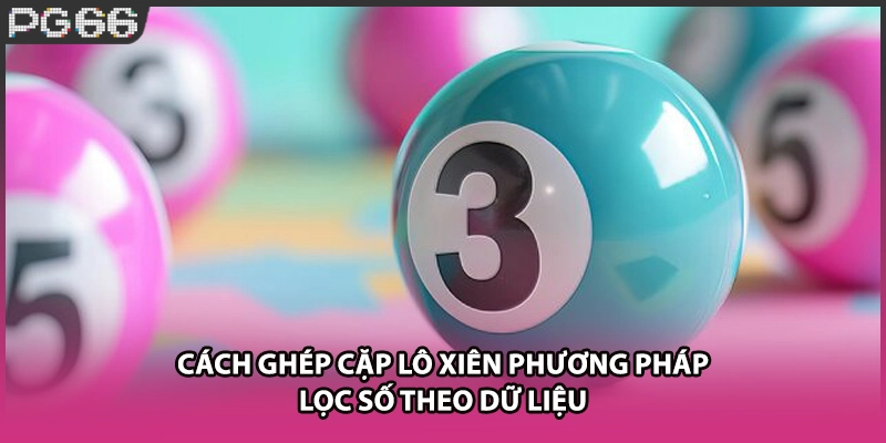 Cách Ghép Cặp Lô Xiên Phương Pháp Lọc Số Theo Dữ Liệu