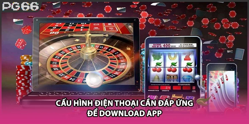 Cấu hình điện thoại cần đáp ứng để download app Cấu hình điện thoại cần đáp ứng để download app