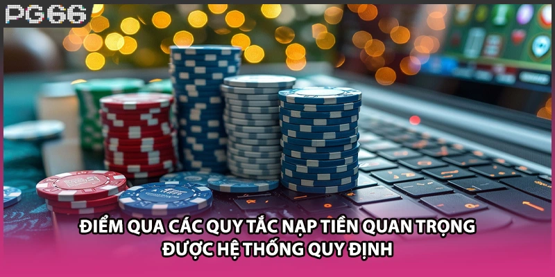 Điểm qua các quy tắc nạp tiền quan trọng được hệ thống quy định