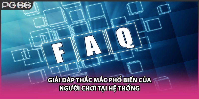 Giải đáp thắc mắc phổ biến của người chơi tại hệ thống