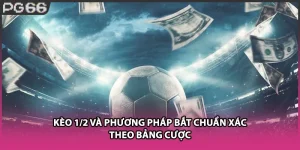 Kèo 1/2 Và Phương Pháp Bắt Chuẩn Xác Theo Bảng Cược