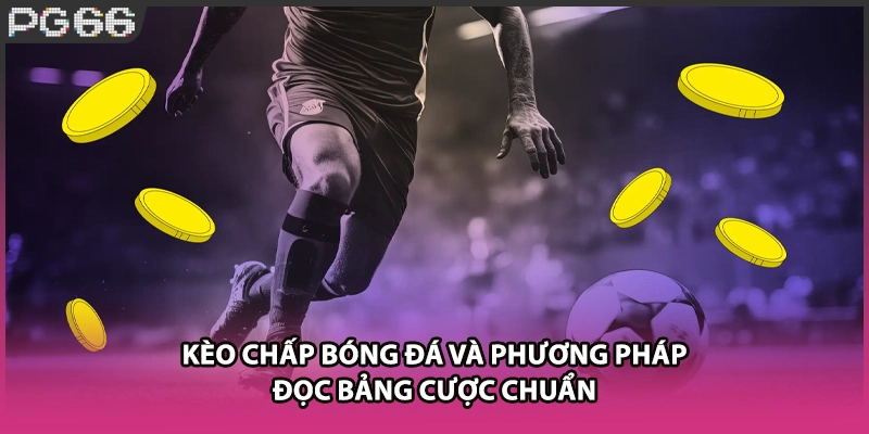 Kèo Chấp Bóng Đá Và Phương Pháp Đọc Bảng Cược Chuẩn