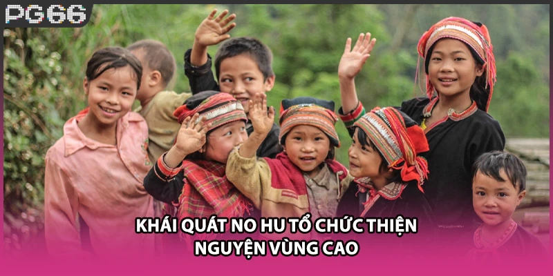 Khái quát No hu tổ chức thiện nguyện vùng cao