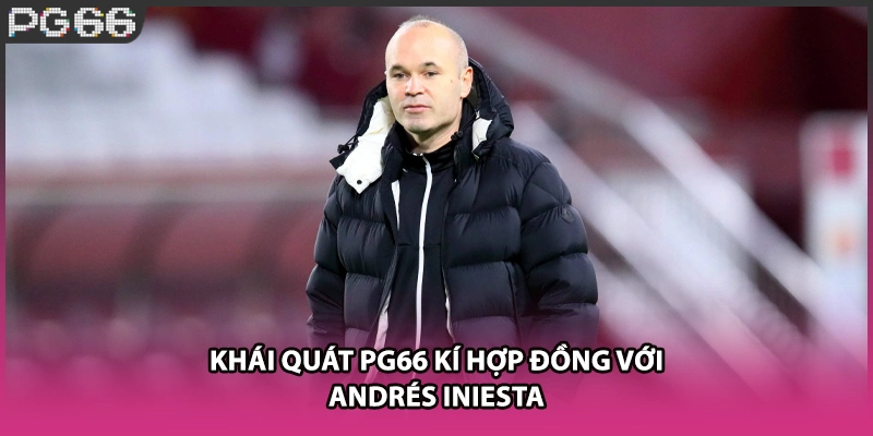 Khái quát PG66 kí hợp đồng với Andrés Iniesta
