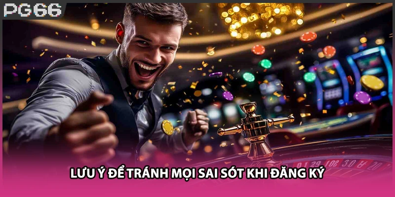 Lưu ý để tránh mọi sai sót khi đăng ký