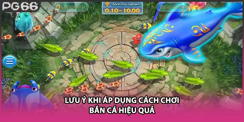Lưu ý khi áp dụng cách chơi bắn cá hiệu quả