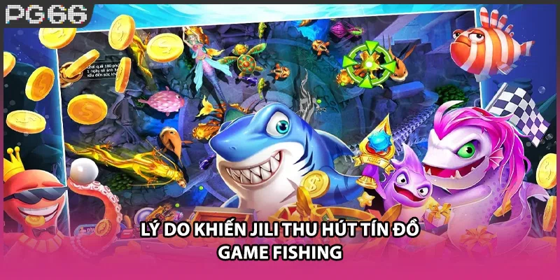 Lý do khiến JILI thu hút tín đồ game fishing