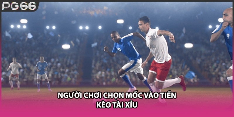 Người chơi chọn mốc vào tiền kèo tài xỉu