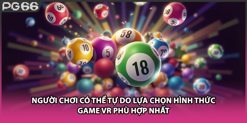 Người chơi có thể tự do lựa chọn hình thức game VR phù hợp nhất Người chơi có thể tự do lựa chọn hình thức game VR phù hợp nhất