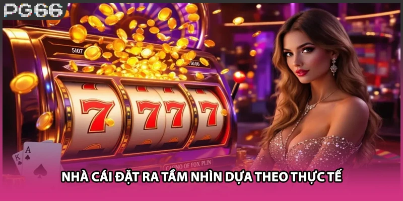 Nhà cái đặt ra tầm nhìn dựa theo thực tế