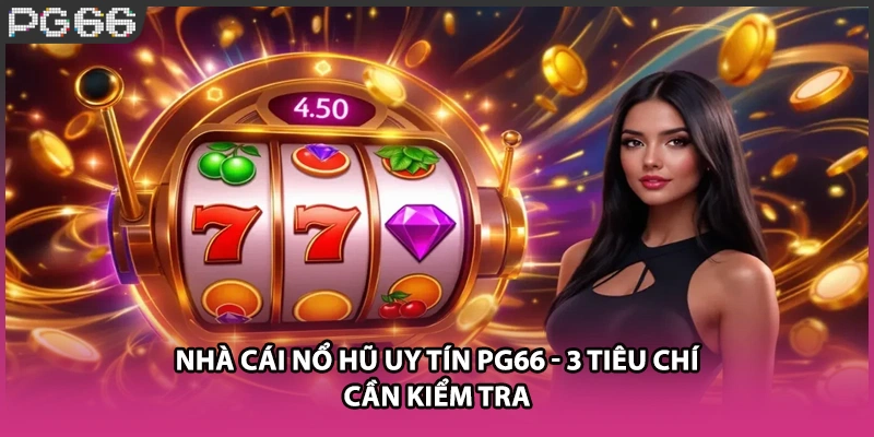 Nhà Cái Nổ Hũ Uy Tín PG66 - 3 Tiêu Chí Cần Kiểm Tra