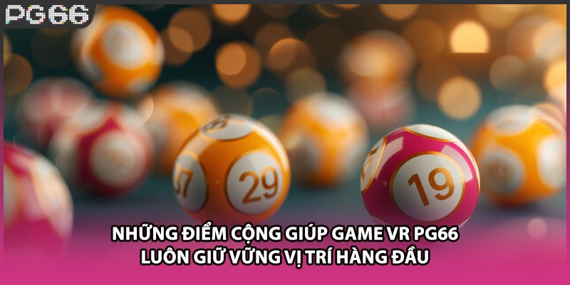 Những điểm cộng giúp game VR PG66 luôn giữ vững vị trí hàng đầu Những điểm cộng giúp game VR PG66 luôn giữ vững vị trí hàng đầu