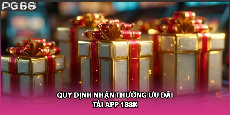 Quy định nhận thưởng ưu đãi tải app 188k Quy định nhận thưởng ưu đãi tải app 188k