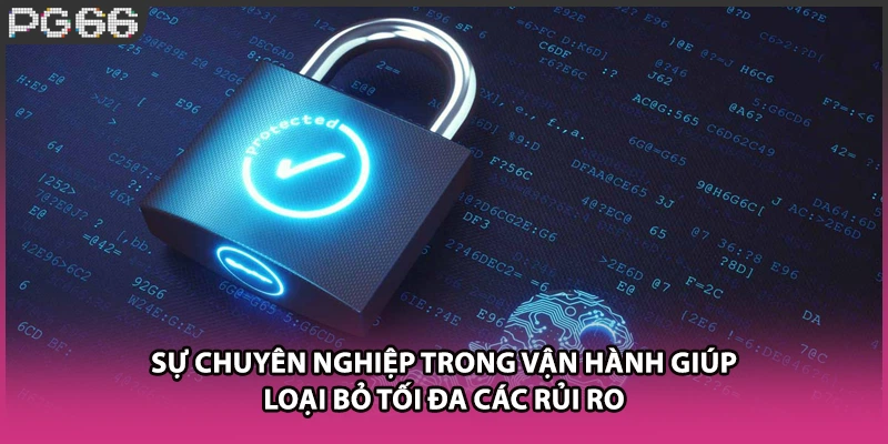 Sự chuyên nghiệp trong vận hành giúp loại bỏ tối đa các rủi ro