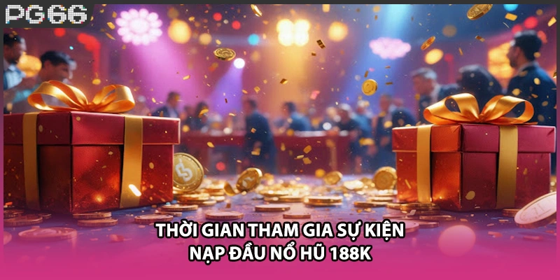Thời gian tham gia sự kiện nạp đầu nổ hũ 188k Thời gian tham gia sự kiện nạp đầu nổ hũ 188k