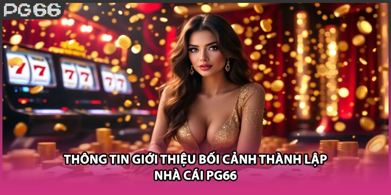 Thông tin giới thiệu bối cảnh thành lập nhà cái PG66