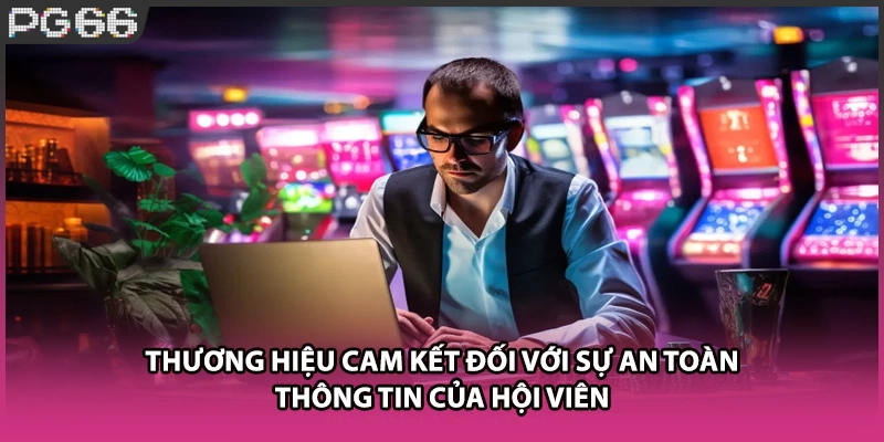 Thương hiệu cam kết đối với sự an toàn thông tin của hội viên