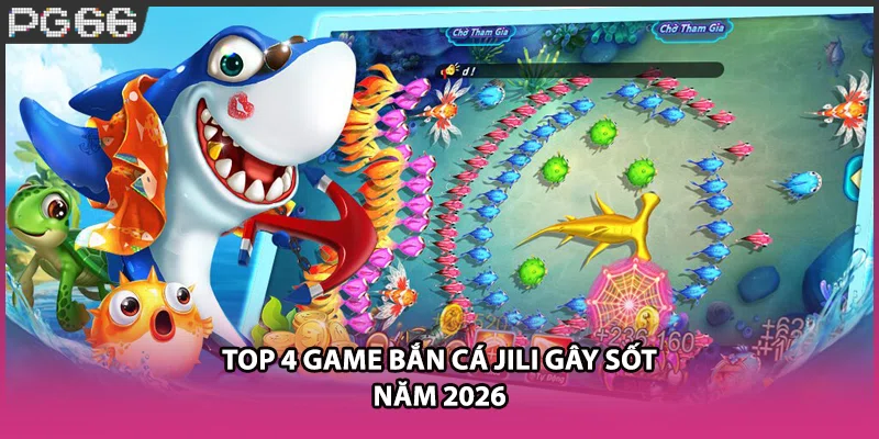 Top 4 game bắn cá JILI gây sốt năm 2026