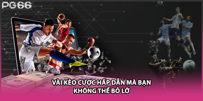 Vài kèo cược hấp dẫn mà bạn không thể bỏ lỡ