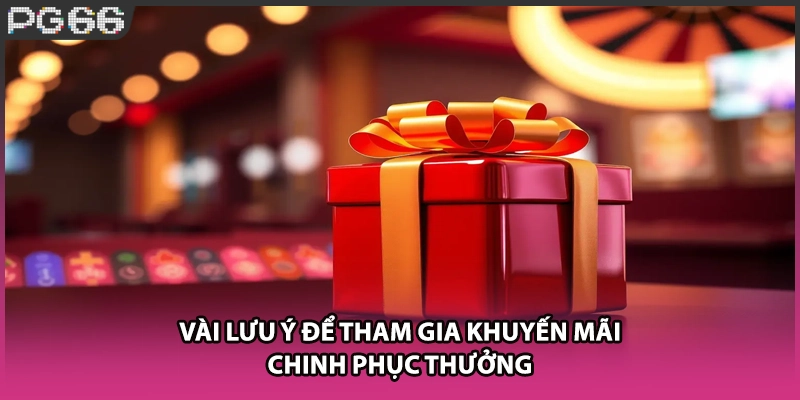 Vài lưu ý để tham gia khuyến mãi chinh phục thưởng Vài lưu ý để tham gia khuyến mãi chinh phục thưởng