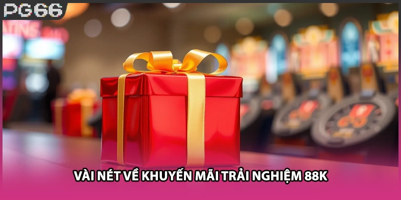 Vài nét về khuyến mãi trải nghiệm 88k Vài nét về khuyến mãi trải nghiệm 88k