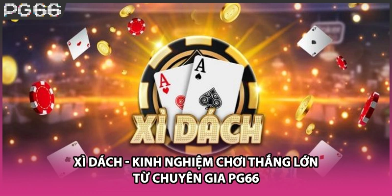 Xì Dách - Kinh Nghiệm Chơi Thắng Lớn Từ Chuyên Gia PG66