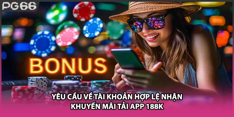 Yêu cầu về tài khoản hợp lệ nhận khuyến mãi tải app 188k Yêu cầu về tài khoản hợp lệ nhận khuyến mãi tải app 188k
